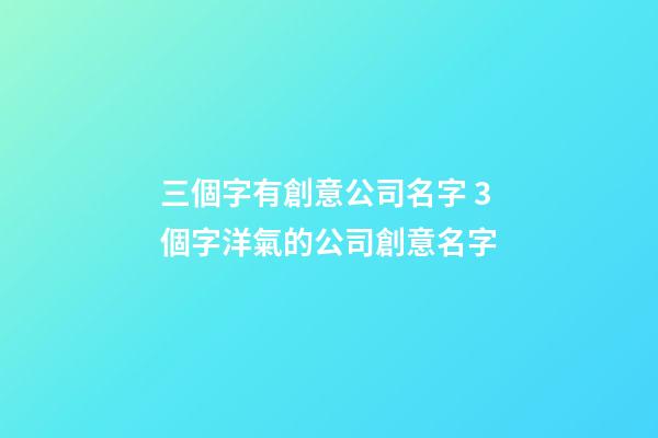 三個字有創意公司名字 3個字洋氣的公司創意名字-第1張-公司起名-玄機派